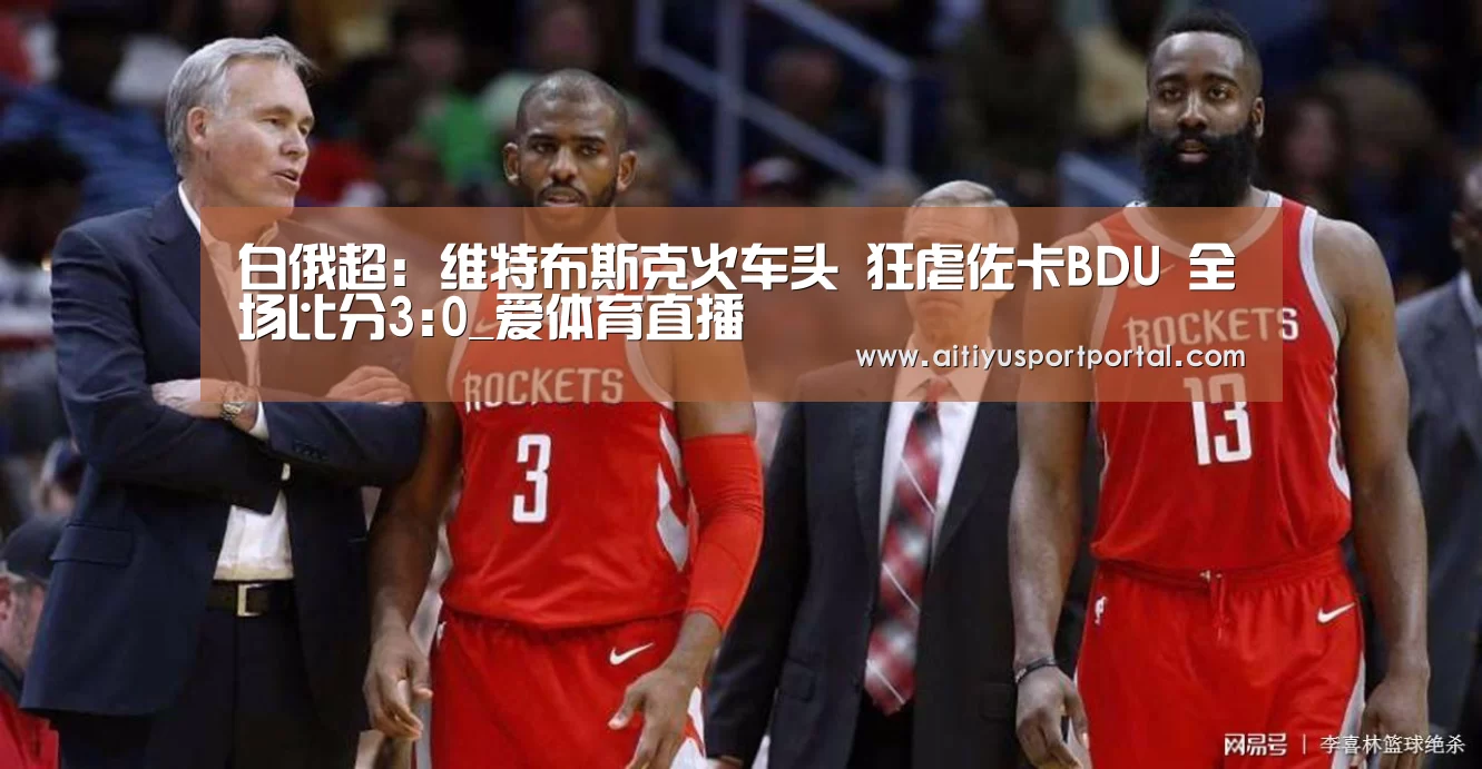 白俄超: 维特布斯克火车头 狂虐佐卡BDU 全场比分3:0_爱体育直播(图1) 爱体育下载