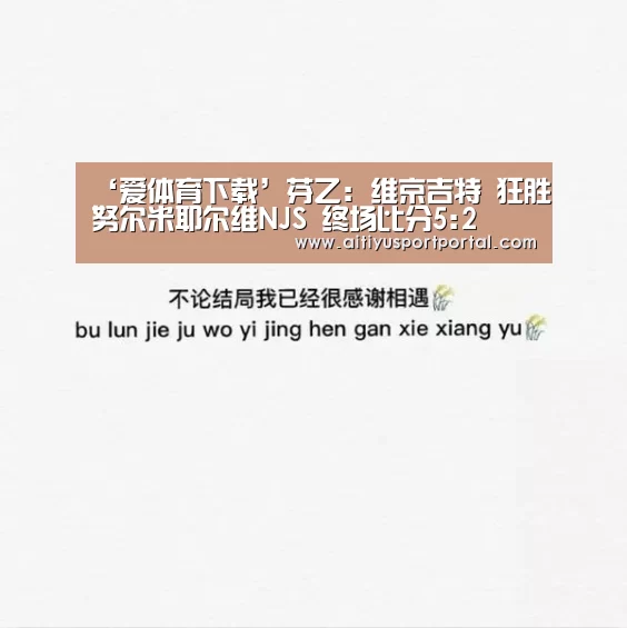 ‘爱体育下载’芬乙: 维京吉特 狂胜努尔米耶尔维NJS 终场比分5:2(图3) 爱体育直播