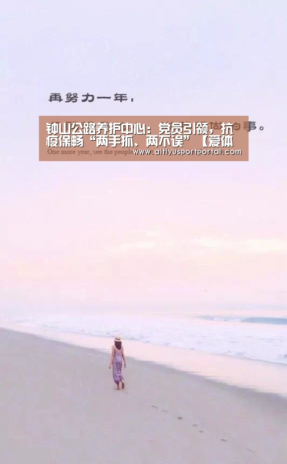 钟山公路养护中心:党员引领,抗疫保畅“两手抓、两不误”【爱体育下载】(图1) 爱体育官网